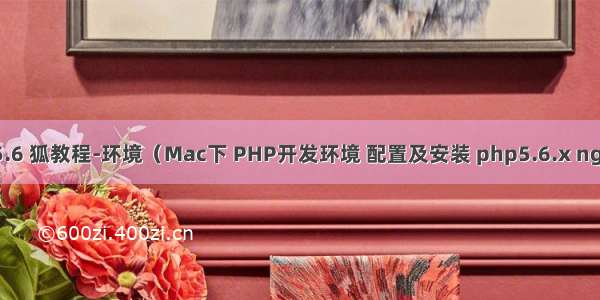 1.4.2.PHP5.6 狐教程-环境（Mac下 PHP开发环境 配置及安装 php5.6.x nginx mysql）