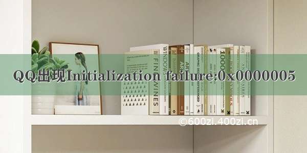 QQ出现Initialization failure:0x0000005