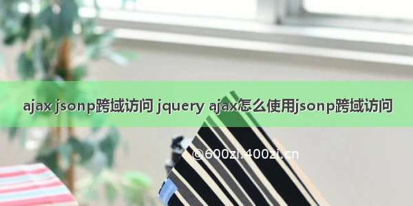 ajax jsonp跨域访问 jquery ajax怎么使用jsonp跨域访问