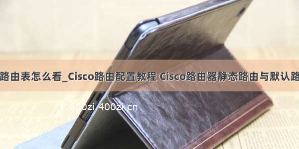 思科模拟器路由表怎么看_Cisco路由配置教程 Cisco路由器静态路由与默认路由的配置方