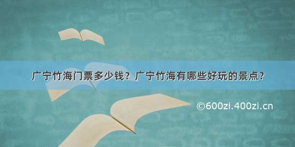 广宁竹海门票多少钱？广宁竹海有哪些好玩的景点？