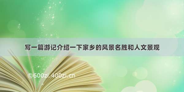 写一篇游记介绍一下家乡的风景名胜和人文景观