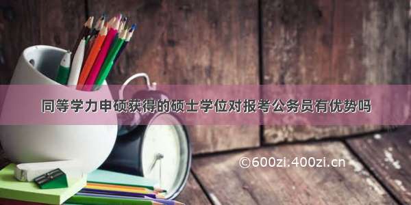 同等学力申硕获得的硕士学位对报考公务员有优势吗