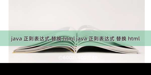 java 正则表达式 替换 html java 正则表达式 替换 html