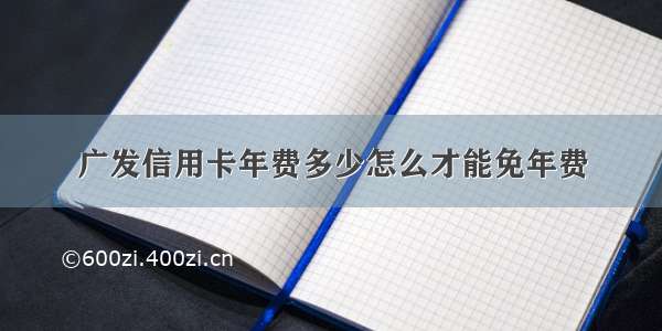 广发信用卡年费多少怎么才能免年费