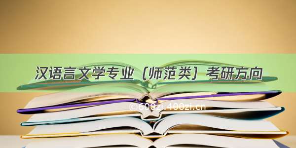 汉语言文学专业（师范类）考研方向