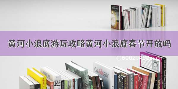 黄河小浪底游玩攻略黄河小浪底春节开放吗