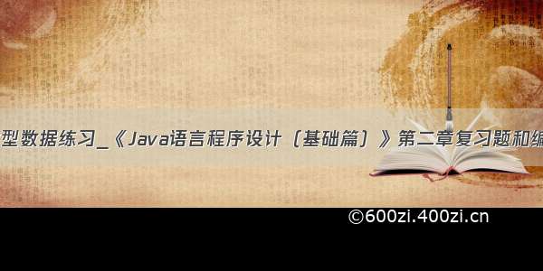 java浮点类型数据练习_《Java语言程序设计（基础篇）》第二章复习题和编程练习题...