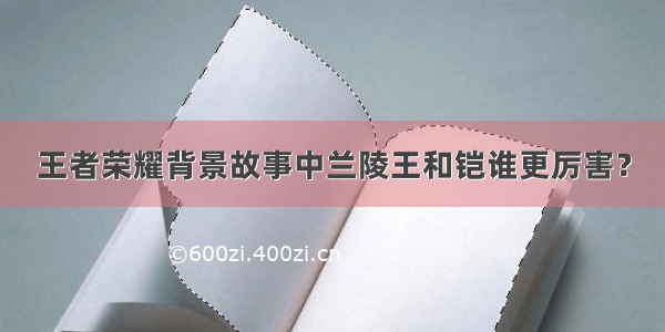 王者荣耀背景故事中兰陵王和铠谁更厉害？