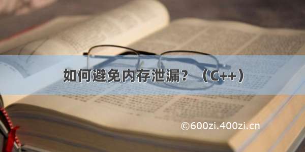 如何避免内存泄漏？（C++）