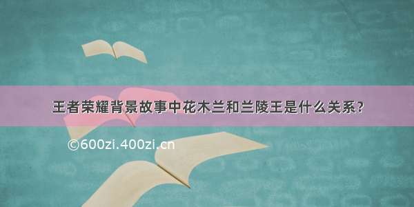 王者荣耀背景故事中花木兰和兰陵王是什么关系？