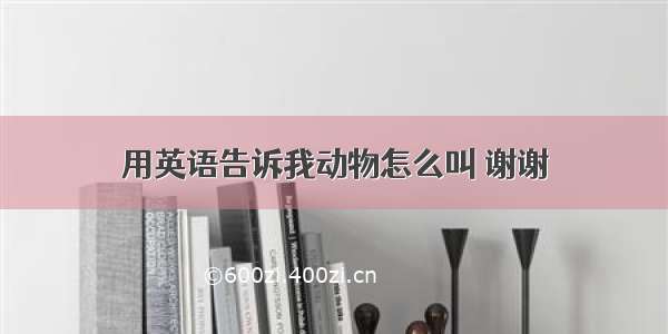 用英语告诉我动物怎么叫 谢谢