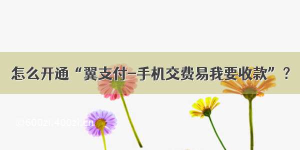 怎么开通“翼支付-手机交费易我要收款”？