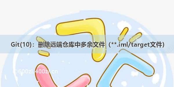 Git(10)：删除远端仓库中多余文件（**.iml/target文件）