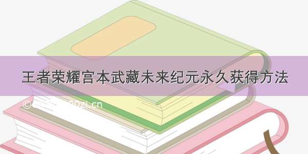 王者荣耀宫本武藏未来纪元永久获得方法