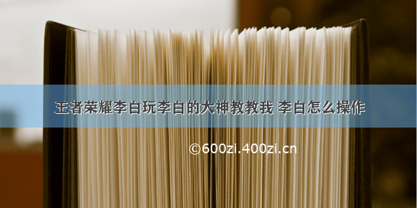 王者荣耀李白玩李白的大神教教我 李白怎么操作