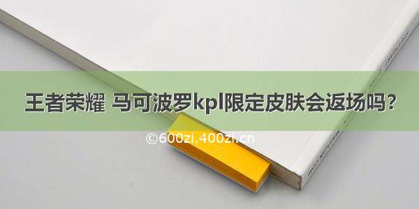 王者荣耀 马可波罗kpl限定皮肤会返场吗？