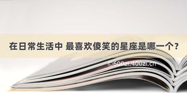 在日常生活中 最喜欢傻笑的星座是哪一个？