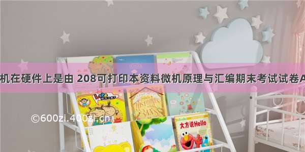 微型计算机在硬件上是由 208可打印本资料微机原理与汇编期末考试试卷A卷答案...