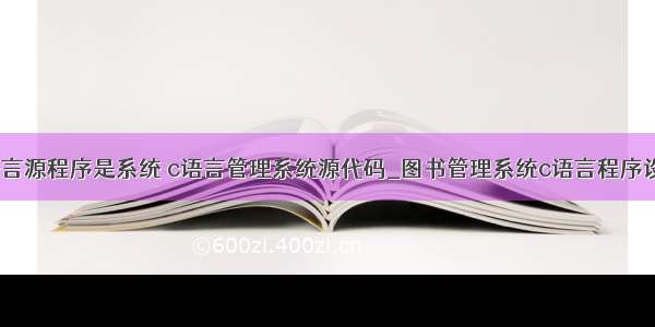 c语言源程序是系统 c语言管理系统源代码_图书管理系统c语言程序设计