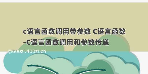 c语言函数调用带参数 C语言函数
-C语言函数调用和参数传递