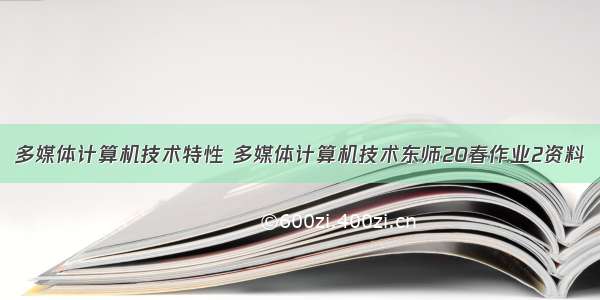 多媒体计算机技术特性 多媒体计算机技术东师20春作业2资料