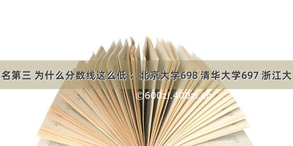 浙大中国排名第三 为什么分数线这么低 ：北京大学698 清华大学697 浙江大学646！！！