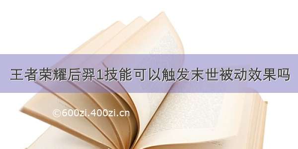 王者荣耀后羿1技能可以触发末世被动效果吗