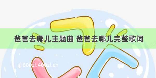 爸爸去哪儿主题曲 爸爸去哪儿完整歌词