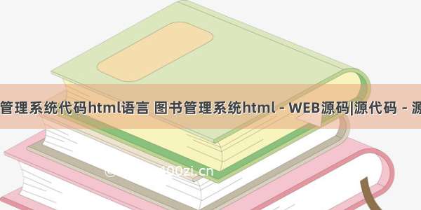 图书馆管理系统代码html语言 图书管理系统html - WEB源码|源代码 - 源码中国