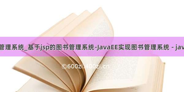 java ee图书管理系统_基于jsp的图书管理系统-JavaEE实现图书管理系统 - java项目源码...