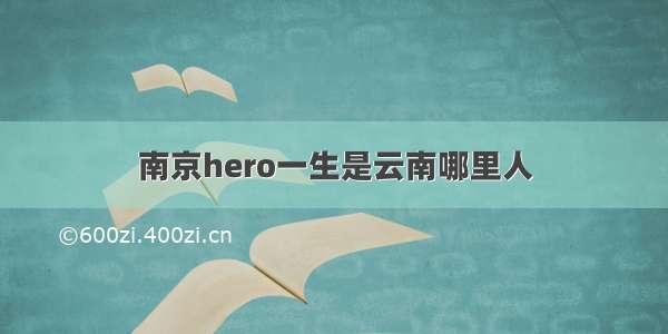 南京hero一生是云南哪里人