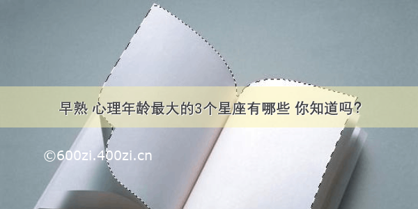 早熟 心理年龄最大的3个星座有哪些 你知道吗？