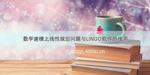 数学建模之线性规划问题与LINGO软件的使用