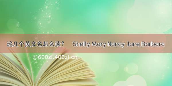 这几个英文名怎么读？　　Shelly Mary Nancy Jane Barbara