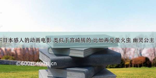 推荐一下日本感人的动画电影 类似于宫崎骏的 比如再见萤火虫 幽灵公主 之类的 (