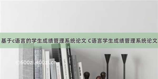 基于c语言的学生成绩管理系统论文 C语言学生成绩管理系统论文