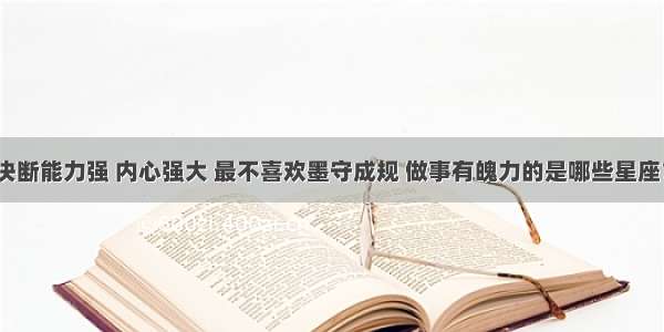 决断能力强 内心强大 最不喜欢墨守成规 做事有魄力的是哪些星座？