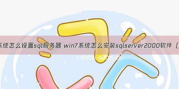 win7系统怎么设置sql服务器 win7系统怎么安装sqlserver2000软件（图文）