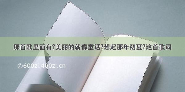 那首歌里面有?美丽的就像童话?想起那年初夏?这首歌词