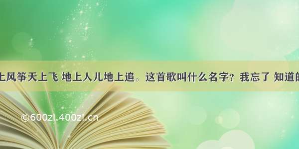 歌词天上风筝天上飞 地上人儿地上追。这首歌叫什么名字？我忘了 知道的告诉我