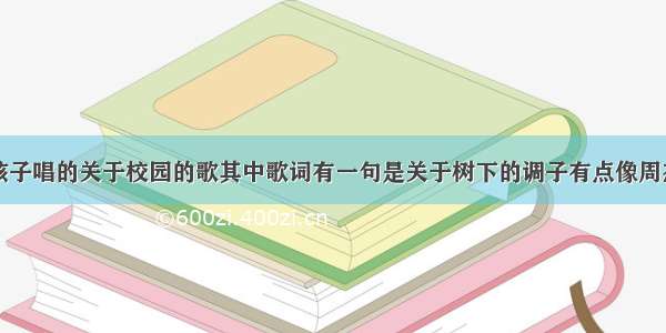 一个男孩子唱的关于校园的歌其中歌词有一句是关于树下的调子有点像周杰伦的稻