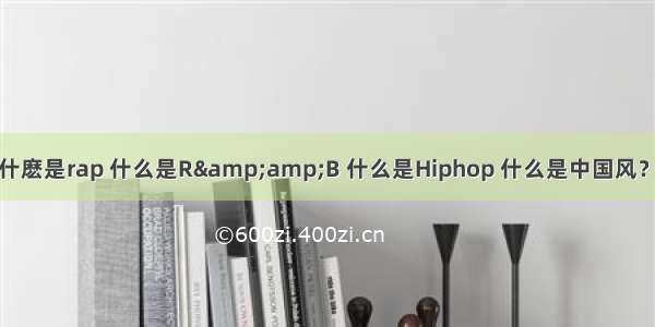 问歌曲曲风？什麽是rap 什么是R&amp;B 什么是Hiphop 什么是中国风？要详细点哦…