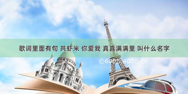 歌词里面有句 共虾米 你爱我 真真满满里 叫什么名字