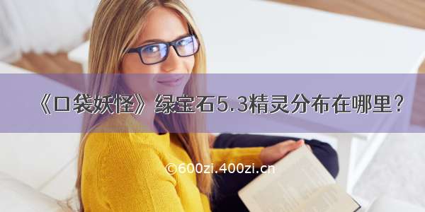 《口袋妖怪》绿宝石5.3精灵分布在哪里？