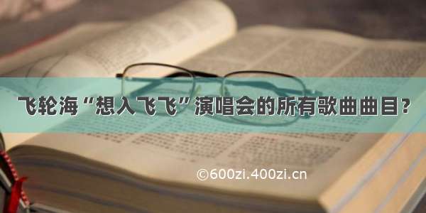 飞轮海“想入飞飞”演唱会的所有歌曲曲目？