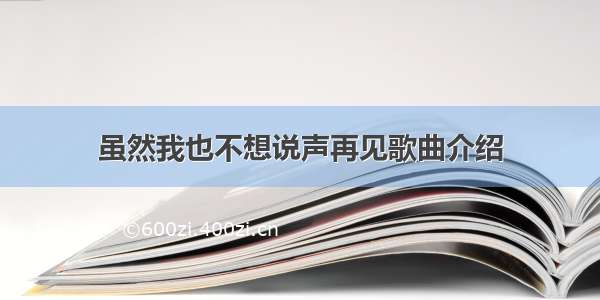 虽然我也不想说声再见歌曲介绍