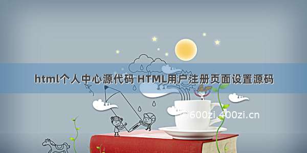 html个人中心源代码 HTML用户注册页面设置源码