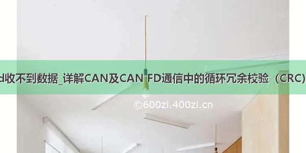 canfd收不到数据_详解CAN及CAN FD通信中的循环冗余校验（CRC）方法