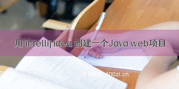 用 intellij idea 创建一个Java web项目